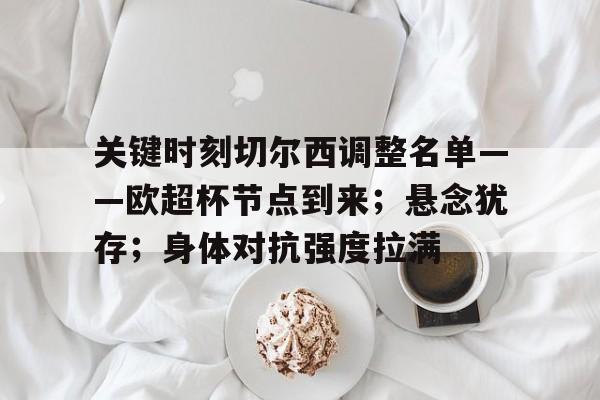 欧宝体育注册-关键时刻切尔西调整名单——欧超杯节点到来；悬念犹存；身体对抗强度拉满